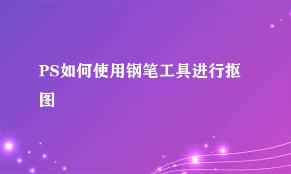 PS如何使用钢笔工具进行抠图