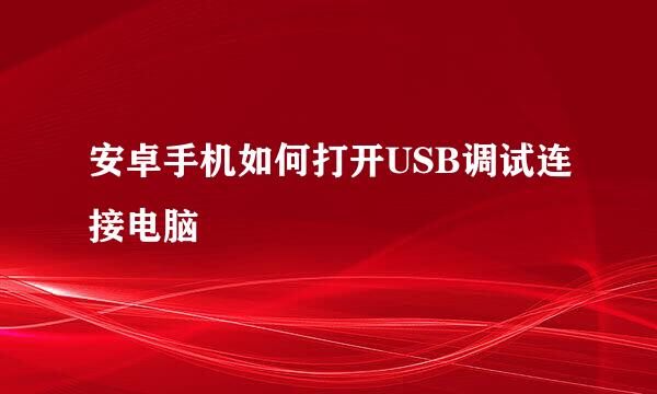 安卓手机如何打开USB调试连接电脑