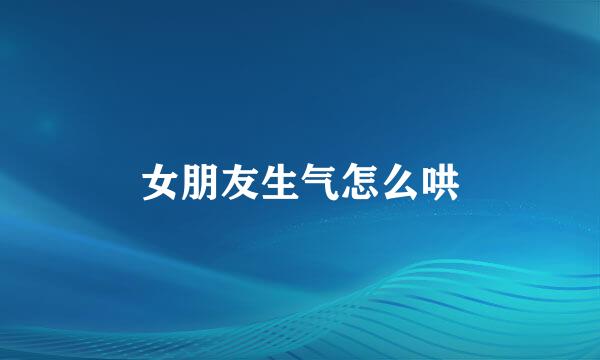 女朋友生气怎么哄