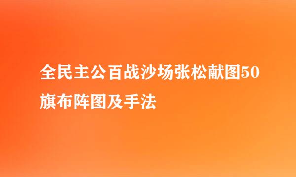 全民主公百战沙场张松献图50旗布阵图及手法