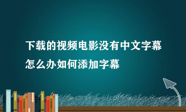 下载的视频电影没有中文字幕怎么办如何添加字幕