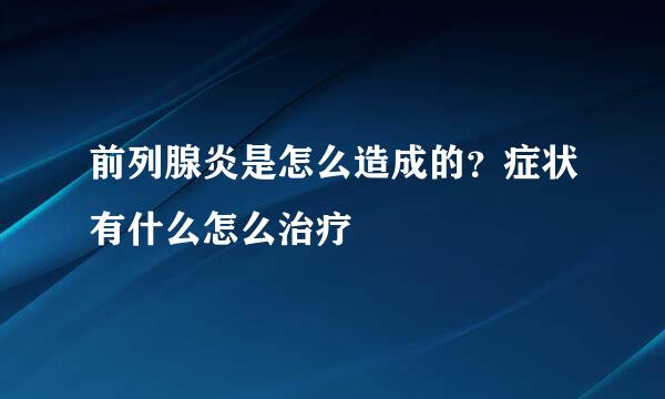 前列腺炎是怎么造成的？症状有什么怎么治疗
