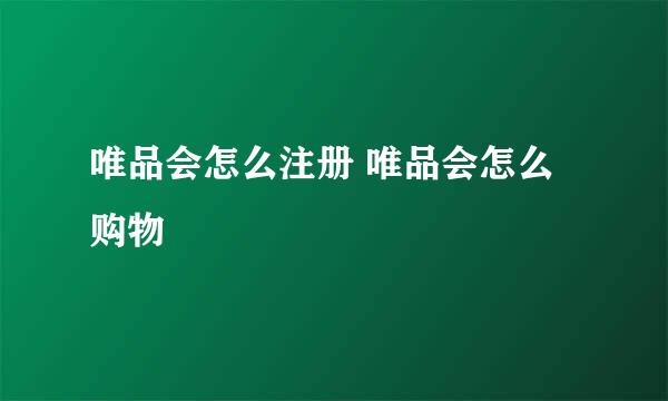 唯品会怎么注册 唯品会怎么购物