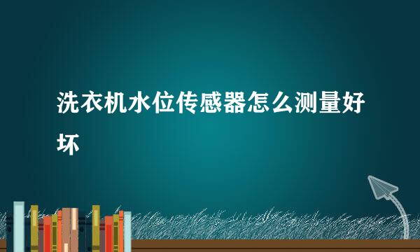 洗衣机水位传感器怎么测量好坏