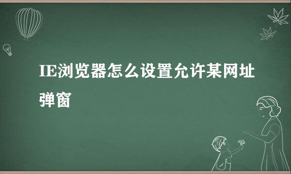 IE浏览器怎么设置允许某网址弹窗