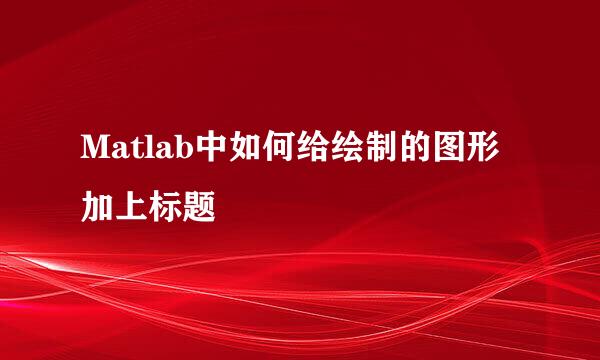 Matlab中如何给绘制的图形加上标题