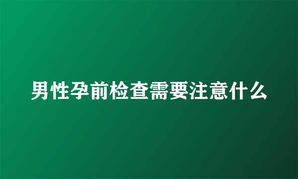 男性孕前检查需要注意什么