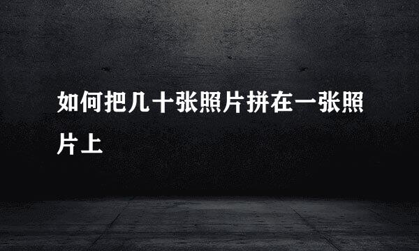 如何把几十张照片拼在一张照片上