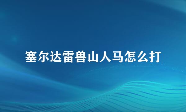 塞尔达雷兽山人马怎么打