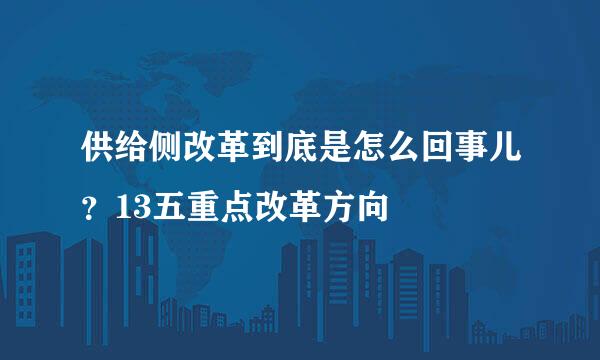 供给侧改革到底是怎么回事儿？13五重点改革方向