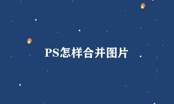 PS怎样合并图片