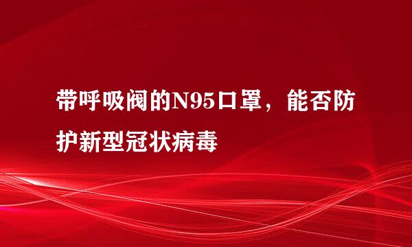带呼吸阀的N95口罩，能否防护新型冠状病毒