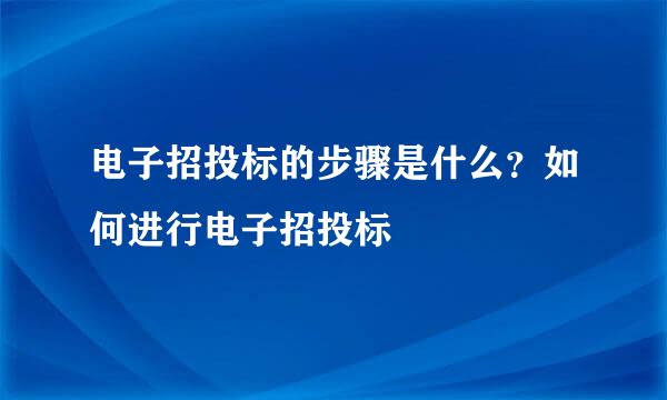 电子招投标的步骤是什么？如何进行电子招投标