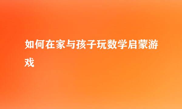 如何在家与孩子玩数学启蒙游戏