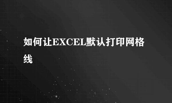 如何让EXCEL默认打印网格线