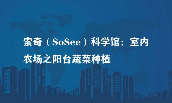 索奇（SoSee）科学馆：室内农场之阳台蔬菜种植