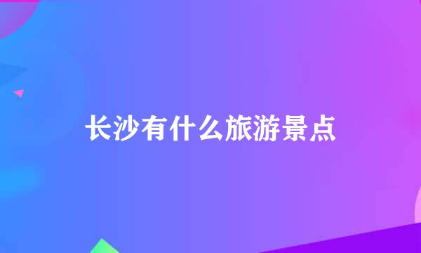 长沙有什么旅游景点