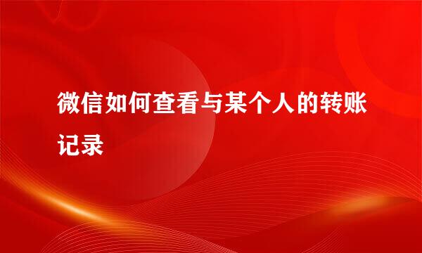 微信如何查看与某个人的转账记录