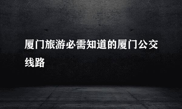 厦门旅游必需知道的厦门公交线路