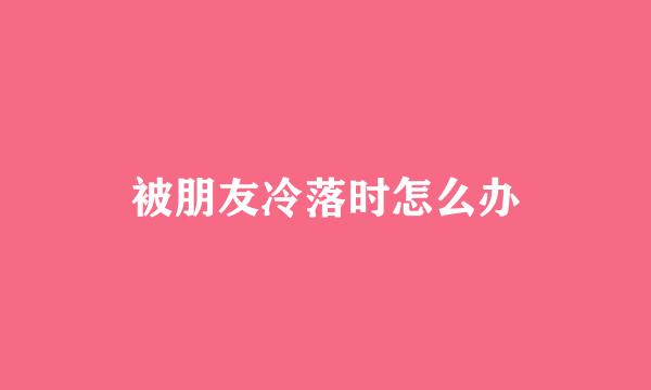 被朋友冷落时怎么办