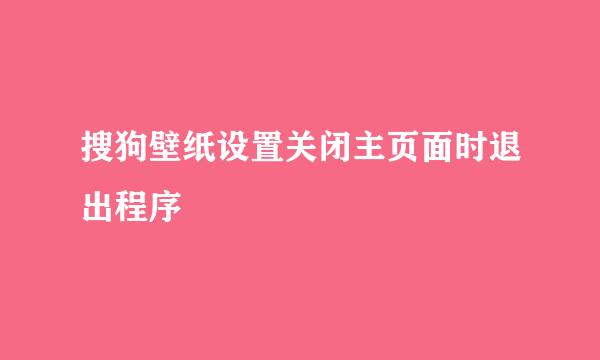 搜狗壁纸设置关闭主页面时退出程序
