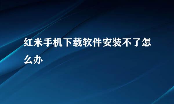红米手机下载软件安装不了怎么办