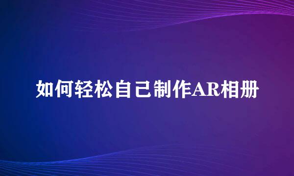 如何轻松自己制作AR相册