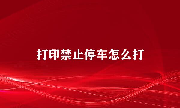 打印禁止停车怎么打