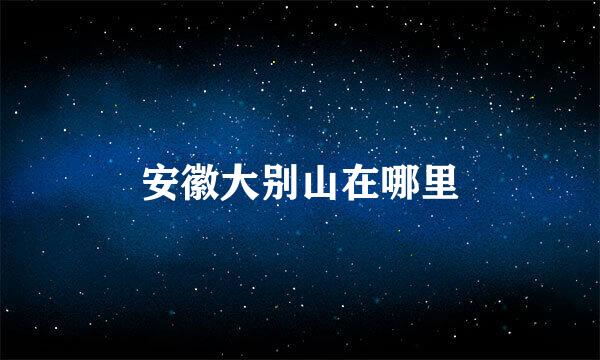 安徽大别山在哪里