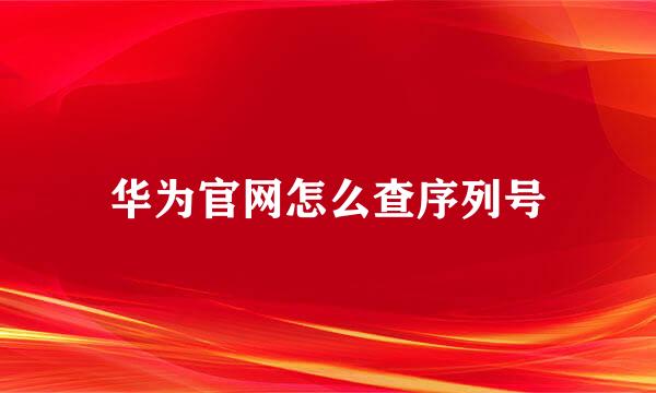 华为官网怎么查序列号