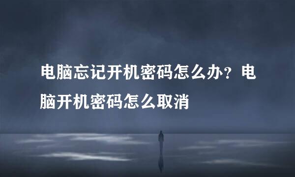 电脑忘记开机密码怎么办？电脑开机密码怎么取消