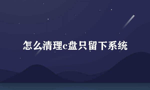 怎么清理c盘只留下系统