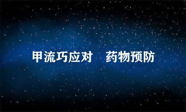 甲流巧应对　药物预防