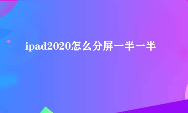 ipad2020怎么分屏一半一半