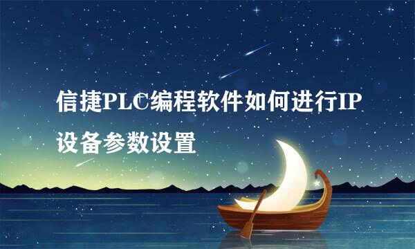 信捷PLC编程软件如何进行IP设备参数设置