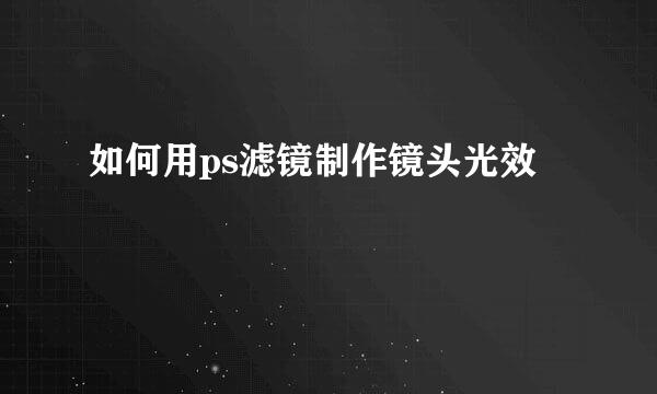 如何用ps滤镜制作镜头光效