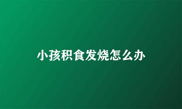 小孩积食发烧怎么办