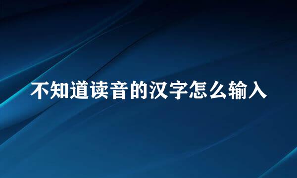 不知道读音的汉字怎么输入