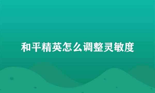 和平精英怎么调整灵敏度