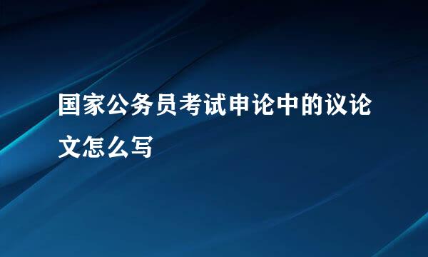 国家公务员考试申论中的议论文怎么写