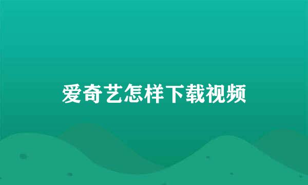 爱奇艺怎样下载视频