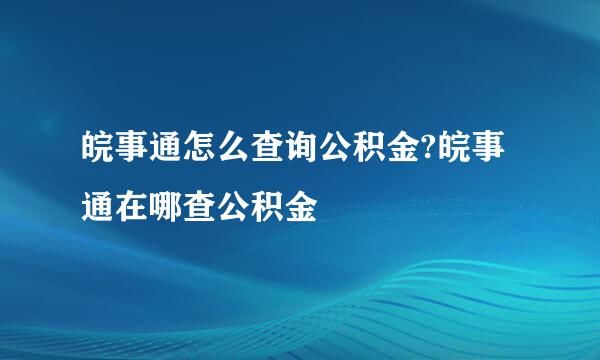 皖事通怎么查询公积金?皖事通在哪查公积金