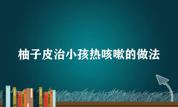 柚子皮治小孩热咳嗽的做法