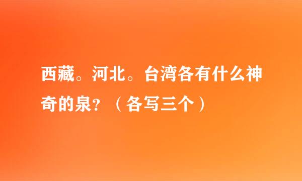 西藏。河北。台湾各有什么神奇的泉？（各写三个）