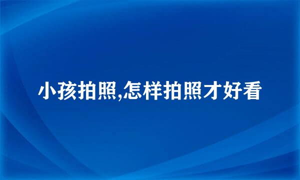 小孩拍照,怎样拍照才好看