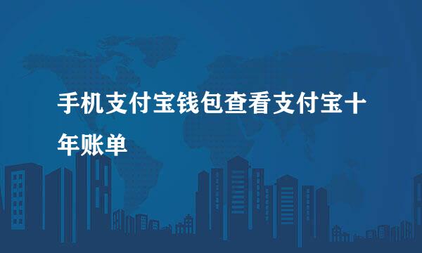 手机支付宝钱包查看支付宝十年账单