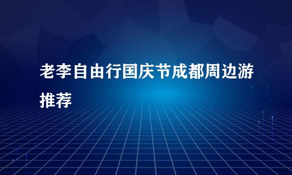 老李自由行国庆节成都周边游推荐