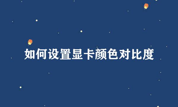 如何设置显卡颜色对比度