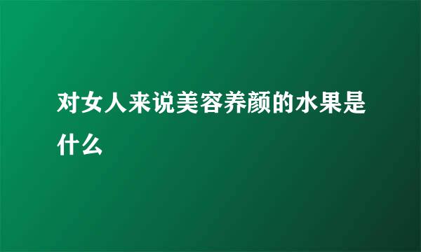 对女人来说美容养颜的水果是什么