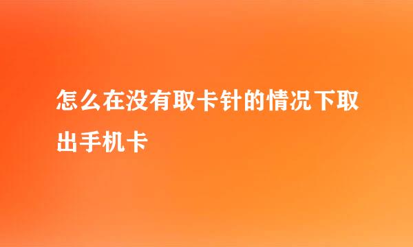 怎么在没有取卡针的情况下取出手机卡